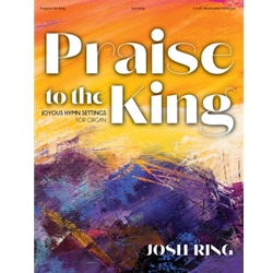 Praise to the King: Joyous Hymn Settings for Organ